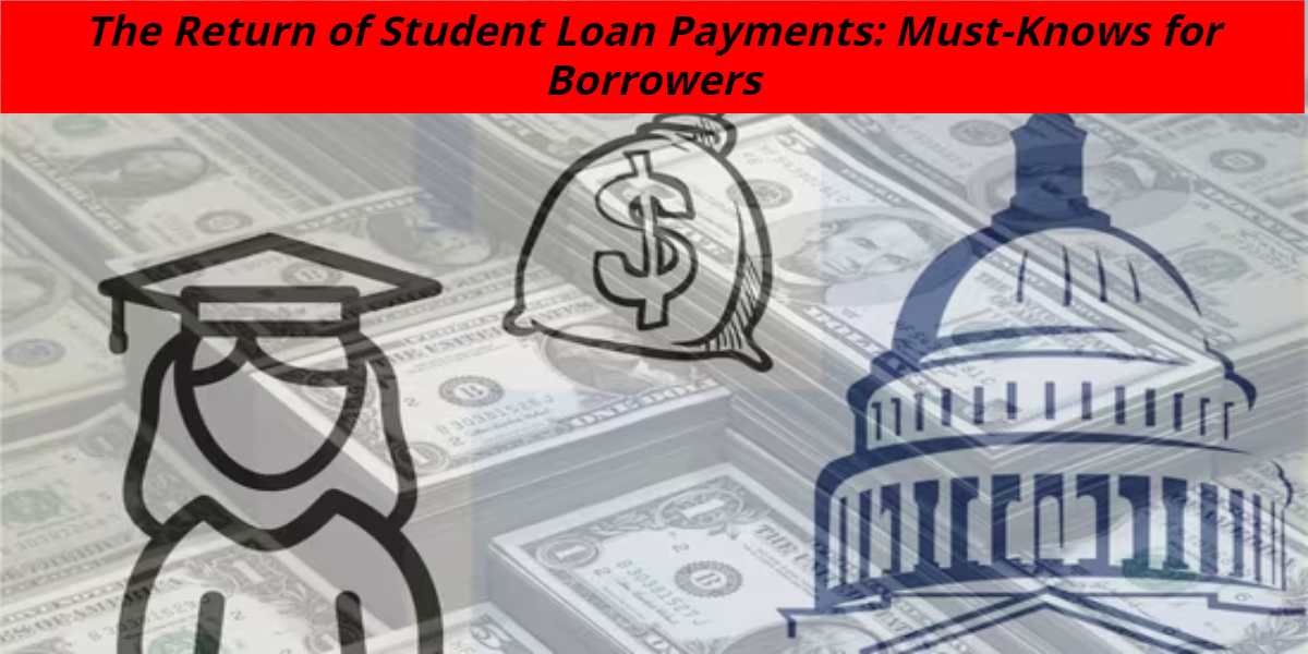 The Return of Student Loan Payments: Must-Knows for Borrowers