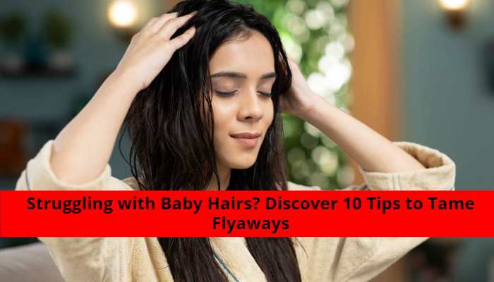 Struggling with Baby Hairs_ Discover 10 Tips to Tame Flyaways